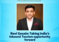 Ravi Gosain: Taking India’s Inbound Tourism opportunity forward